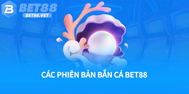 Các phiên bản bắn cá Bet88