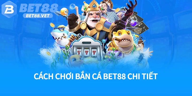 Cách chơi bắn cá Bet88 chi tiết