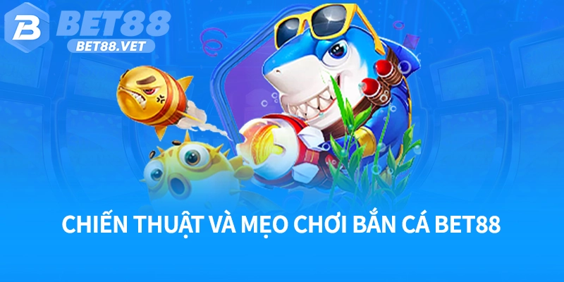 Chiến thuật và mẹo chơi bắn cá Bet88